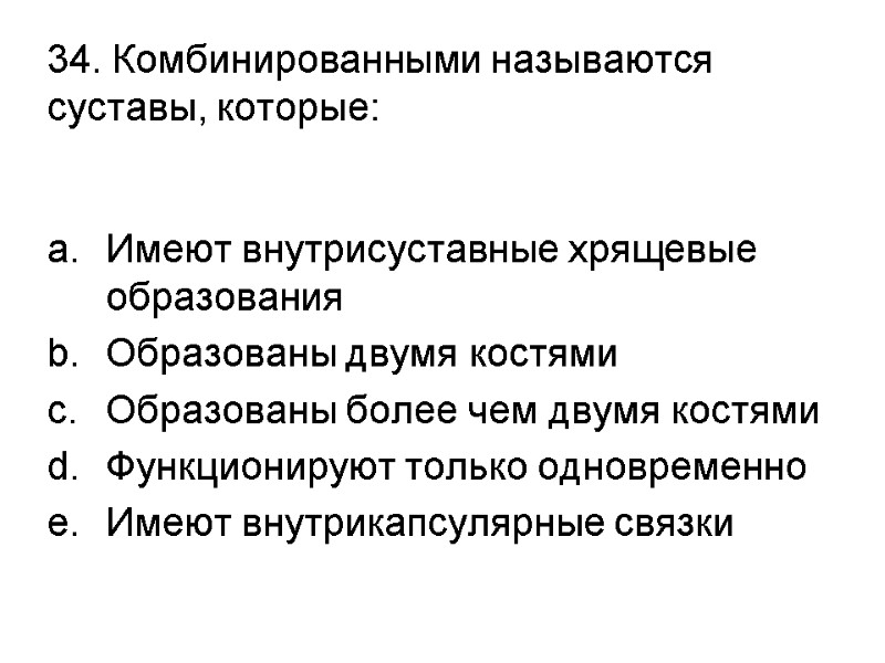 34. Комбинированными называются суставы, которые:  Имеют внутрисуставные хрящевые образования Образованы двумя костями Образованы